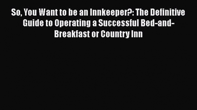 Read So You Want to be an Innkeeper?: The Definitive Guide to Operating a Successful Bed-and-Breakfast