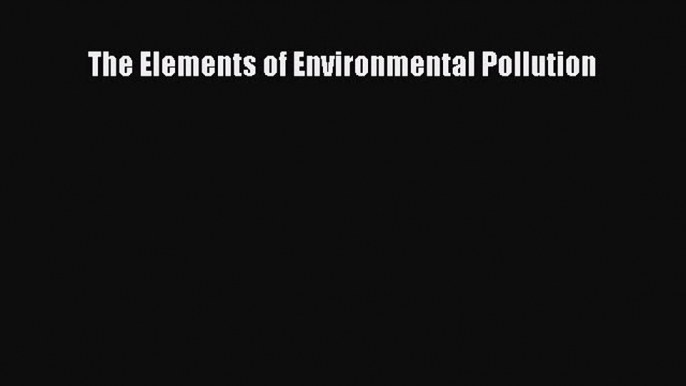 Read The Elements of Environmental Pollution Ebook Free