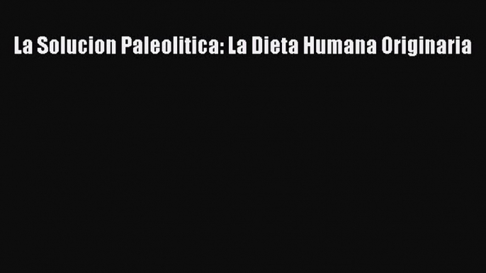 Read La Solucion Paleolitica: La Dieta Humana Originaria Ebook Free