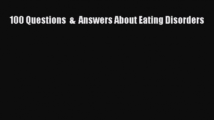 Read 100 Questions  &  Answers About Eating Disorders Ebook Free