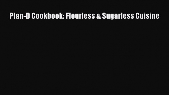 Download Plan-D Cookbook: Flourless & Sugarless Cuisine PDF Free