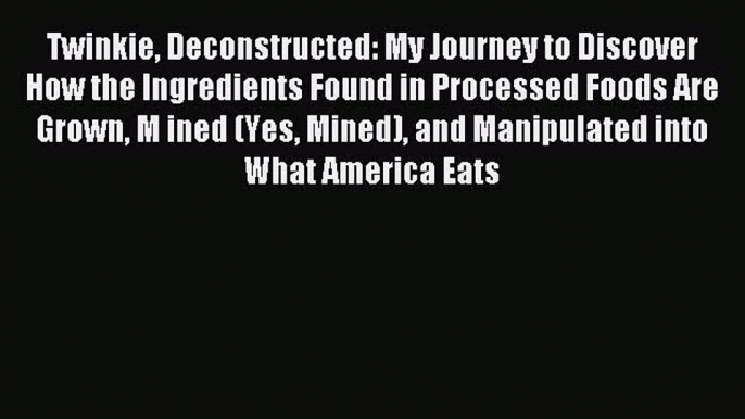 Download Twinkie Deconstructed: My Journey to Discover How the Ingredients Found in Processed