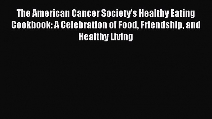 Read The American Cancer Society's Healthy Eating Cookbook: A Celebration of Food Friendship