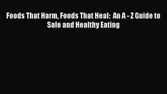 Download Foods That Harm Foods That Heal:  An A - Z Guide to Safe and Healthy Eating PDF Online