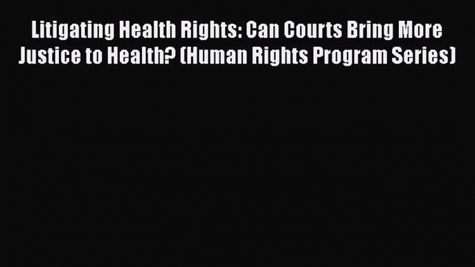 Read Book Litigating Health Rights: Can Courts Bring More Justice to Health? (Human Rights