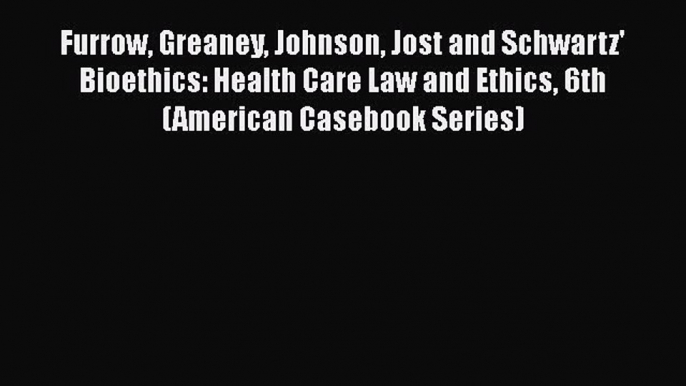 Read Book Furrow Greaney Johnson Jost and Schwartz' Bioethics: Health Care Law and Ethics 6th