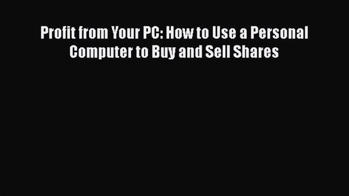 [PDF] Profit from Your PC: How to Use a Personal Computer to Buy and Sell Shares [Download]