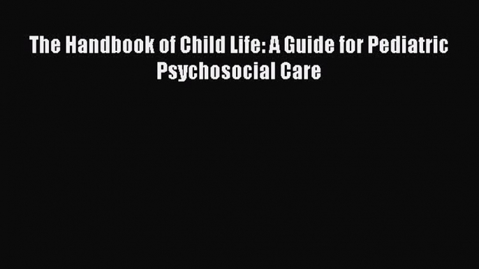 Download The Handbook of Child Life: A Guide for Pediatric Psychosocial Care Ebook Free