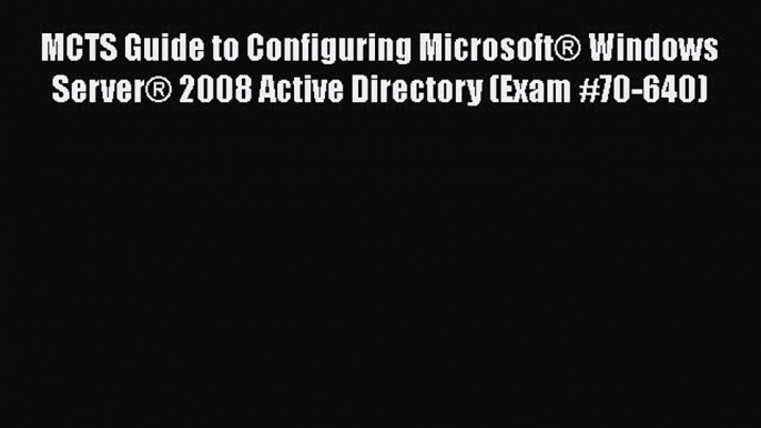 Read MCTS Guide to Configuring MicrosoftÂ® Windows ServerÂ® 2008 Active Directory (Exam #70-640)