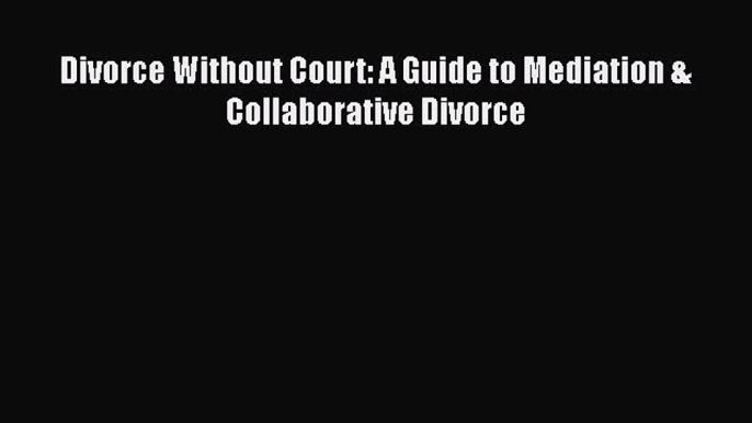 Read Book Divorce Without Court: A Guide to Mediation & Collaborative Divorce E-Book Free