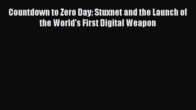 Download Countdown to Zero Day: Stuxnet and the Launch of the World's First Digital Weapon