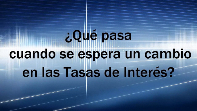 Qué pasa cuando se espera un cambio en las Tasas de Interés?