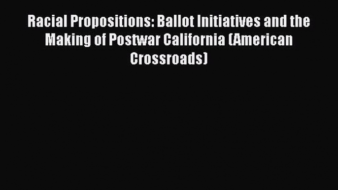 Download Books Racial Propositions: Ballot Initiatives and the Making of Postwar California