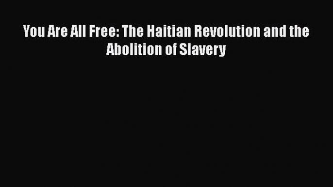 Read Books You Are All Free: The Haitian Revolution and the Abolition of Slavery ebook textbooks