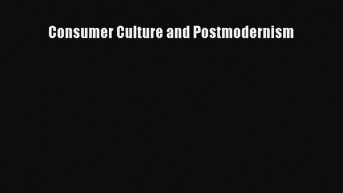 Read Consumer Culture and Postmodernism Ebook Free