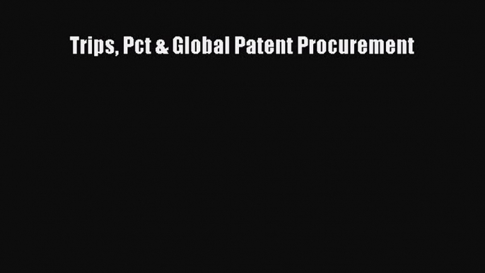 Read Book Trips Pct & Global Patent Procurement Ebook PDF