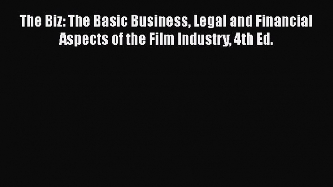 Read Book The Biz: The Basic Business Legal and Financial Aspects of the Film Industry 4th