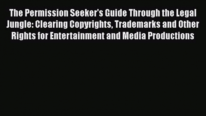 Read Book The Permission Seeker's Guide Through the Legal Jungle: Clearing Copyrights Trademarks