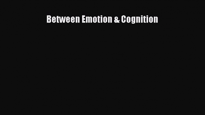 Read Between Emotion & Cognition Ebook Free