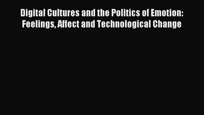 Read Digital Cultures and the Politics of Emotion: Feelings Affect and Technological Change