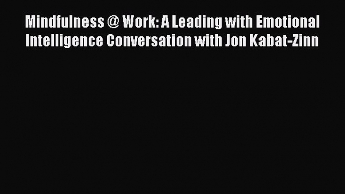 Read Mindfulness @ Work: A Leading with Emotional Intelligence Conversation with Jon Kabat-Zinn