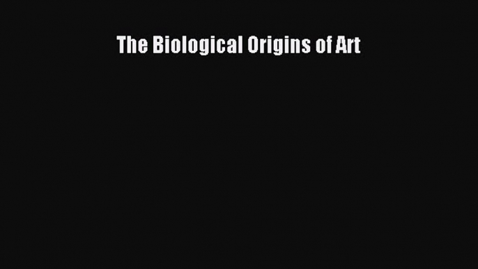 Read The Biological Origins of Art PDF Online