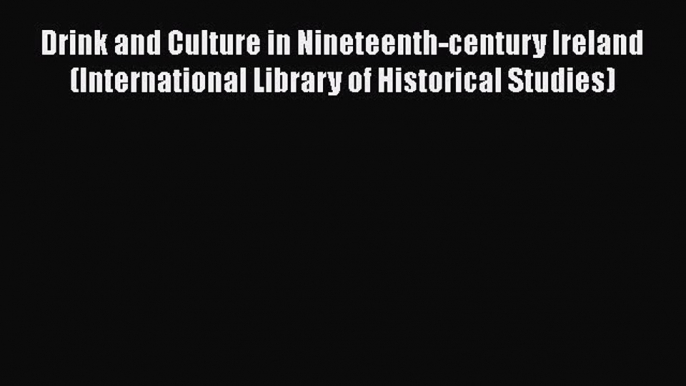 [PDF] Drink and Culture in Nineteenth-century Ireland (International Library of Historical