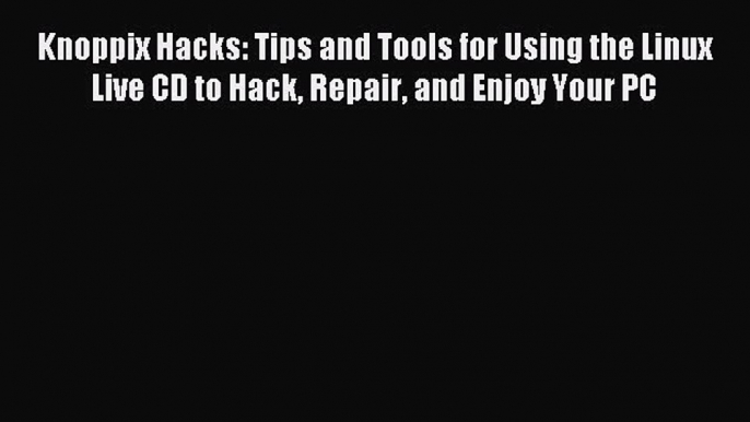 Download Knoppix Hacks: Tips and Tools for Using the Linux Live CD to Hack Repair and Enjoy