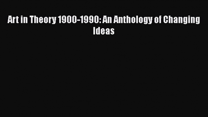 Read Art in Theory 1900-1990: An Anthology of Changing Ideas Ebook Free