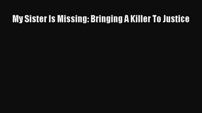 Read Books My Sister Is Missing: Bringing A Killer To Justice ebook textbooks