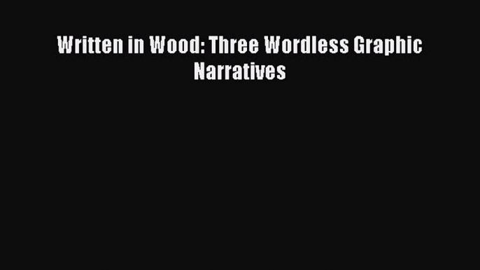 Read Written in Wood: Three Wordless Graphic Narratives Ebook Free