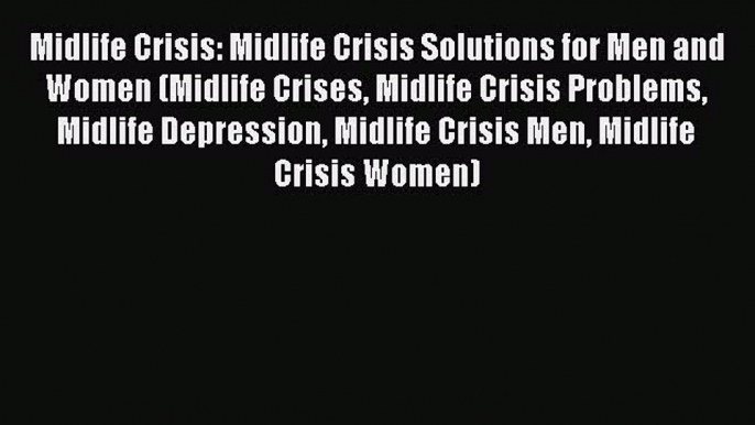 Read Books Midlife Crisis: Midlife Crisis Solutions for Men and Women (Midlife Crises Midlife