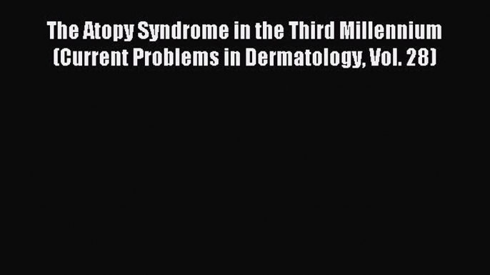 Read The Atopy Syndrome in the Third Millennium (Current Problems in Dermatology Vol. 28) Ebook