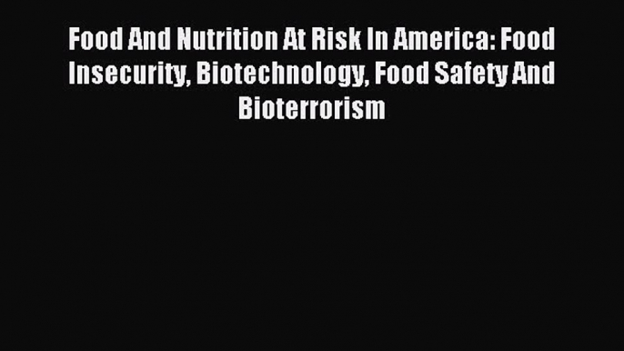 Read Food And Nutrition At Risk In America: Food Insecurity Biotechnology Food Safety And Bioterrorism