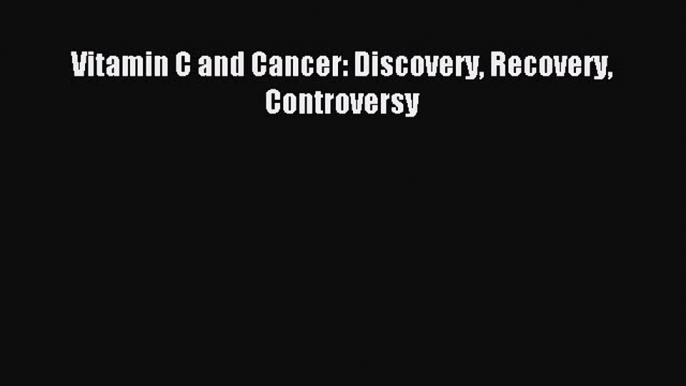 Download Vitamin C and Cancer: Discovery Recovery Controversy PDF Free