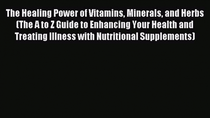 Read The Healing Power of Vitamins Minerals and Herbs (The A to Z Guide to Enhancing Your Health