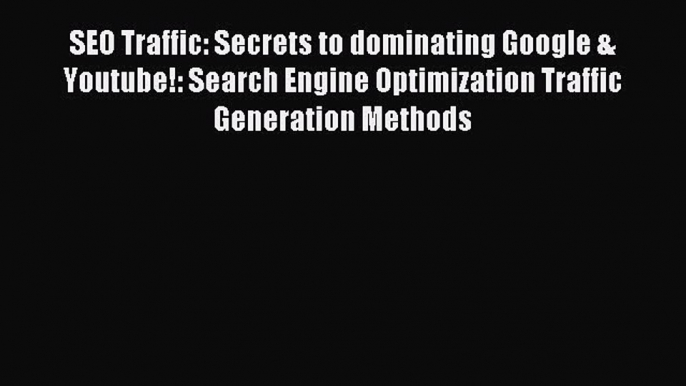 Read SEO Traffic: Secrets to dominating Google & Youtube!: Search Engine Optimization Traffic