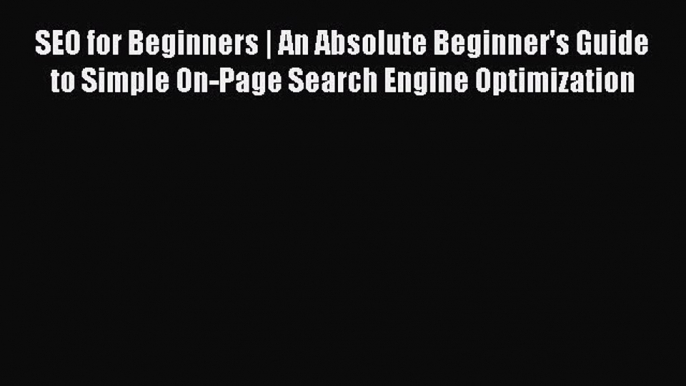 Read SEO for Beginners | An Absolute Beginner's Guide to Simple On-Page Search Engine Optimization