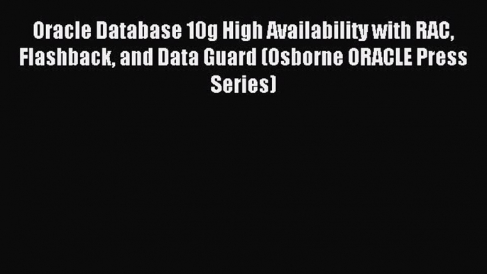 Download Oracle Database 10g High Availability with RAC Flashback and Data Guard (Osborne ORACLE