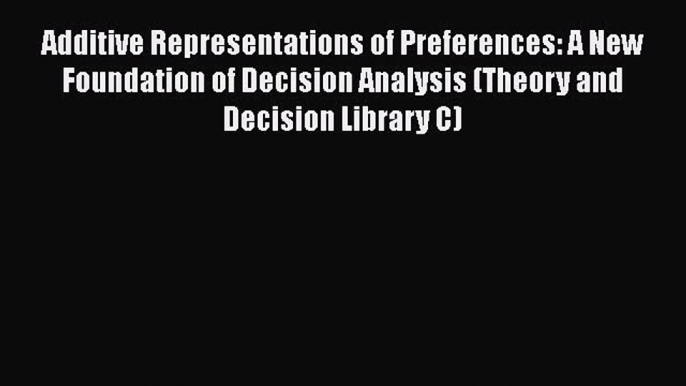 Read Additive Representations of Preferences: A New Foundation of Decision Analysis (Theory