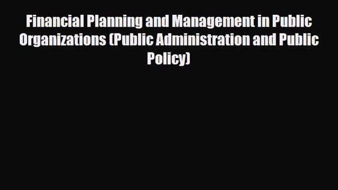 Read Financial Planning and Management in Public Organizations (Public Administration and Public