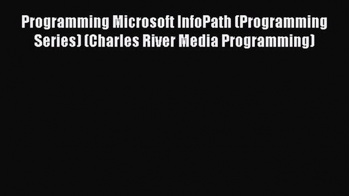 Read Programming Microsoft InfoPath (Programming Series) (Charles River Media Programming)