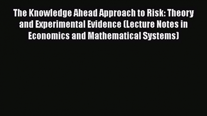 Read The Knowledge Ahead Approach to Risk: Theory and Experimental Evidence (Lecture Notes