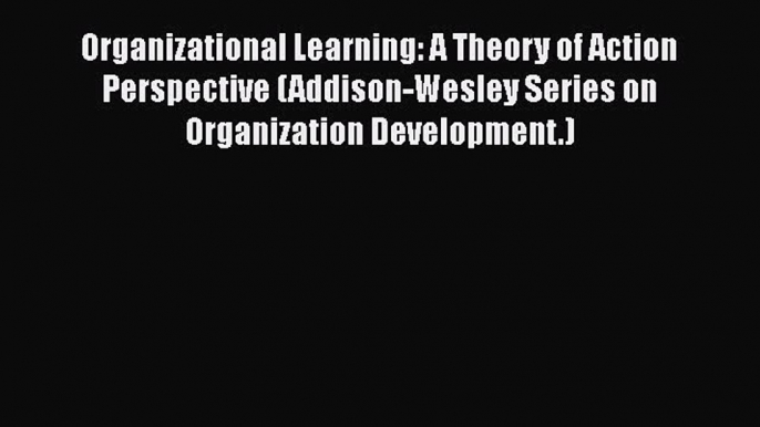 PDF Organizational Learning: A Theory of Action Perspective (Addison-Wesley Series on Organization