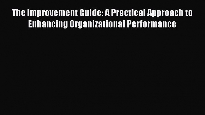 Read The Improvement Guide: A Practical Approach to Enhancing Organizational Performance Book