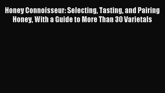 [PDF] Honey Connoisseur: Selecting Tasting and Pairing Honey With a Guide to More Than 30 Varietals