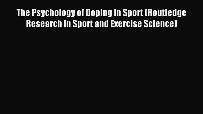 Download The Psychology of Doping in Sport (Routledge Research in Sport and Exercise Science)