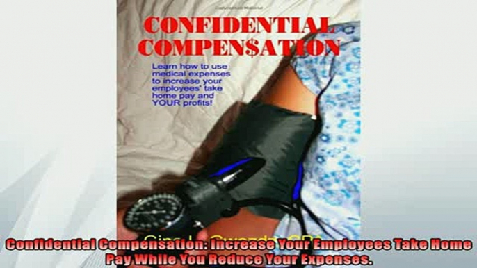 READ book  Confidential Compensation Increase Your Employees Take Home Pay While You Reduce Your  FREE BOOOK ONLINE