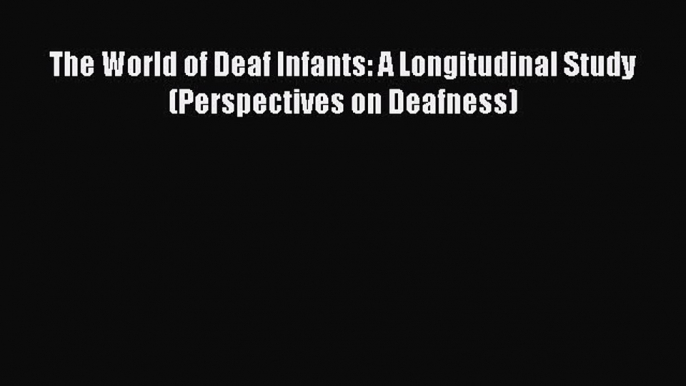 Read The World of Deaf Infants: A Longitudinal Study (Perspectives on Deafness) Ebook Free