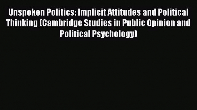 Read Unspoken Politics: Implicit Attitudes and Political Thinking (Cambridge Studies in Public